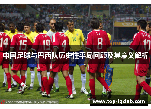 中国足球与巴西队历史性平局回顾及其意义解析 中国足球与巴西队历史性平局回顾及其意义解析