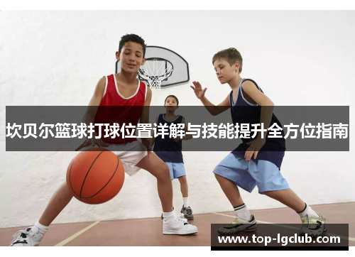 坎贝尔篮球打球位置详解与技能提升全方位指南