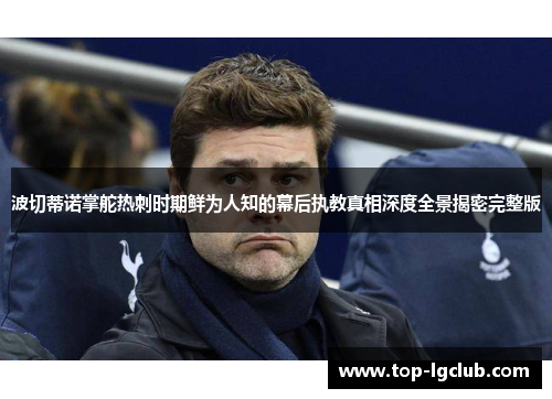 波切蒂诺掌舵热刺时期鲜为人知的幕后执教真相深度全景揭密完整版 波切蒂诺掌舵热刺时期鲜为人知的幕后执教真相深度全景揭密完整版