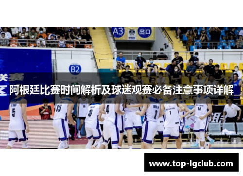 阿根廷比赛时间解析及球迷观赛必备注意事项详解