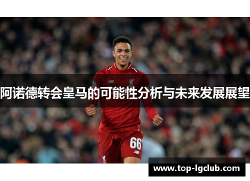 阿诺德转会皇马的可能性分析与未来发展展望 阿诺德转会皇马的可能性分析与未来发展展望