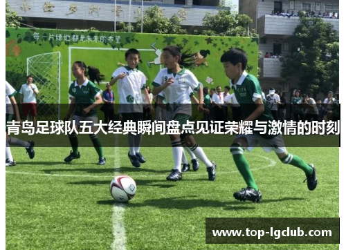 青岛足球队五大经典瞬间盘点见证荣耀与激情的时刻