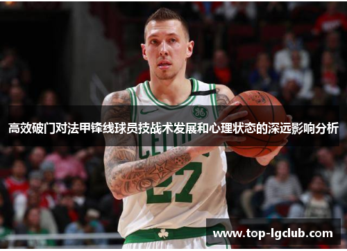 高效破门对法甲锋线球员技战术发展和心理状态的深远影响分析 高效破门对法甲锋线球员技战术发展和心理状态的深远影响分析
