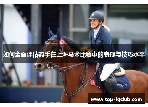 如何全面评估骑手在上海马术比赛中的表现与技巧水平