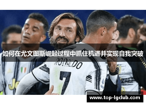 如何在尤文图斯崛起过程中抓住机遇并实现自我突破 如何在尤文图斯崛起过程中抓住机遇并实现自我突破