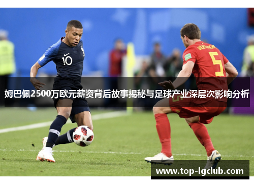 姆巴佩2500万欧元薪资背后故事揭秘与足球产业深层次影响分析 姆巴佩2500万欧元薪资背后故事揭秘与足球产业深层次影响分析