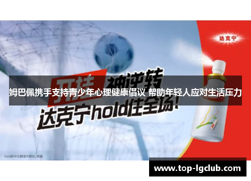 姆巴佩携手支持青少年心理健康倡议 帮助年轻人应对生活压力 姆巴佩携手支持青少年心理健康倡议 帮助年轻人应对生活压力