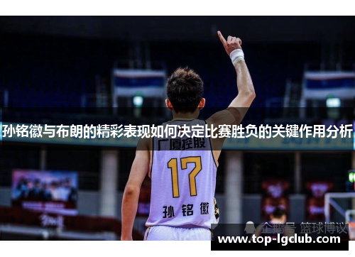 孙铭徽与布朗的精彩表现如何决定比赛胜负的关键作用分析 孙铭徽与布朗的精彩表现如何决定比赛胜负的关键作用分析