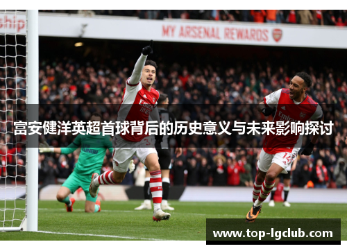 富安健洋英超首球背后的历史意义与未来影响探讨