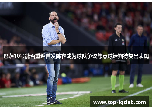 巴萨10号能否重返首发阵容成为球队争议焦点球迷期待复出表现