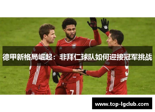 德甲新格局崛起：非拜仁球队如何迎接冠军挑战