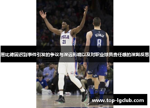 恩比德因迟到事件引发的争议与深远影响以及对职业球员责任感的深刻反思