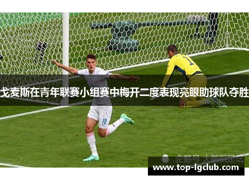 戈麦斯在青年联赛小组赛中梅开二度表现亮眼助球队夺胜