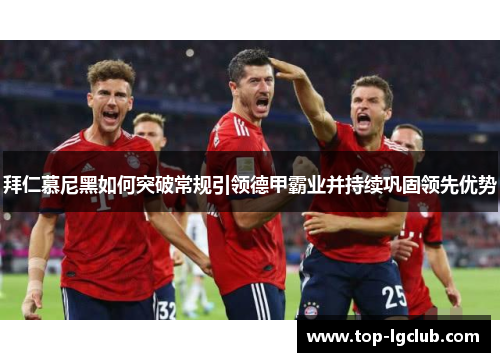拜仁慕尼黑如何突破常规引领德甲霸业并持续巩固领先优势