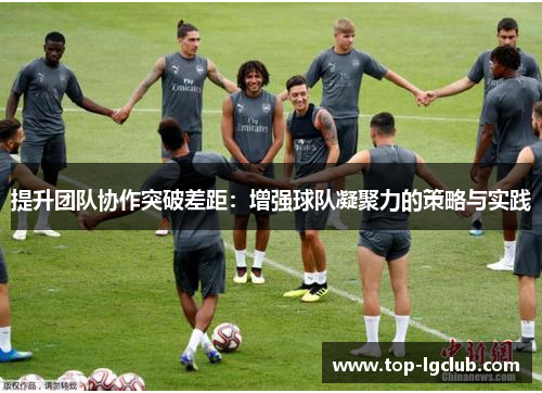 提升团队协作突破差距：增强球队凝聚力的策略与实践