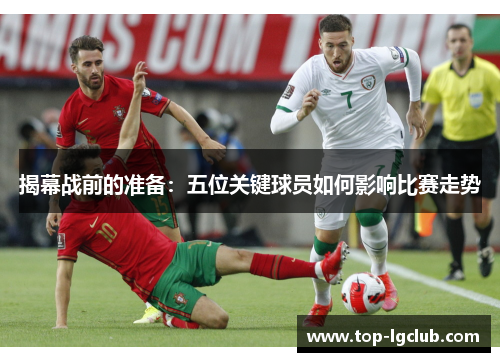 揭幕战前的准备：五位关键球员如何影响比赛走势
