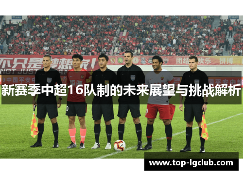 新赛季中超16队制的未来展望与挑战解析