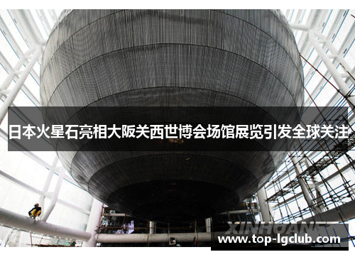 日本火星石亮相大阪关西世博会场馆展览引发全球关注