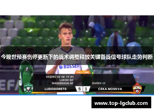 今晚世预赛伤停更新下的战术调整释放关键备战信号球队走势判断