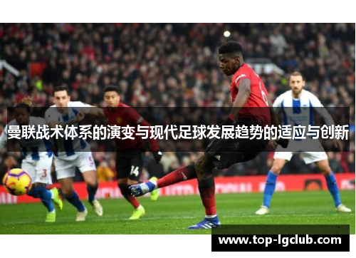 曼联战术体系的演变与现代足球发展趋势的适应与创新