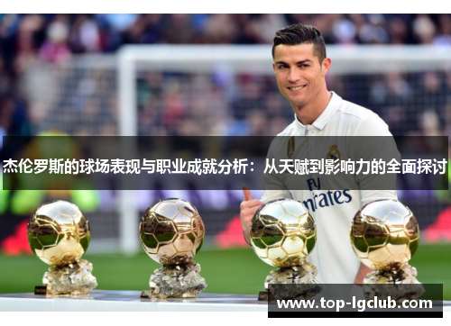 杰伦罗斯的球场表现与职业成就分析:从天赋到影响力的全面探讨 杰伦罗斯的球场表现与职业成就分析:从天赋到影响力的全面探讨