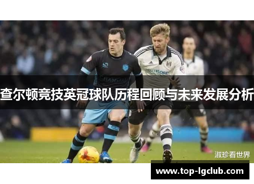 查尔顿竞技英冠球队历程回顾与未来发展分析 查尔顿竞技英冠球队历程回顾与未来发展分析