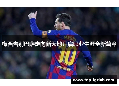 梅西告别巴萨走向新天地开启职业生涯全新篇章