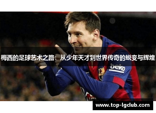 梅西的足球艺术之路：从少年天才到世界传奇的蜕变与辉煌