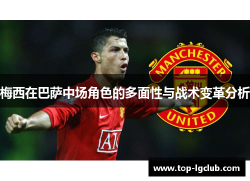 梅西在巴萨中场角色的多面性与战术变革分析