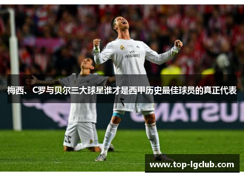 梅西、C罗与贝尔三大球星谁才是西甲历史最佳球员的真正代表