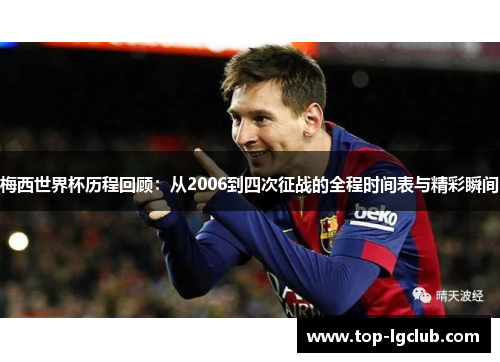 梅西世界杯历程回顾：从2006到四次征战的全程时间表与精彩瞬间