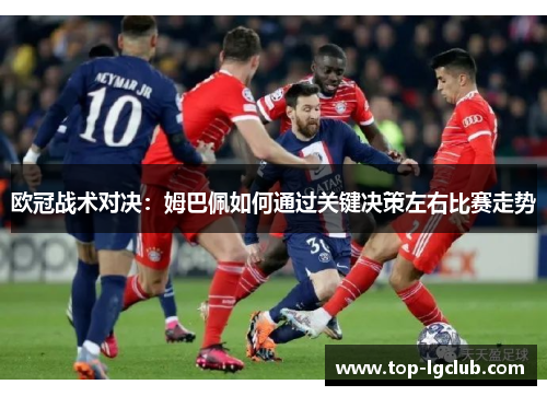 欧冠战术对决:姆巴佩如何通过关键决策左右比赛走势 欧冠战术对决:姆巴佩如何通过关键决策左右比赛走势