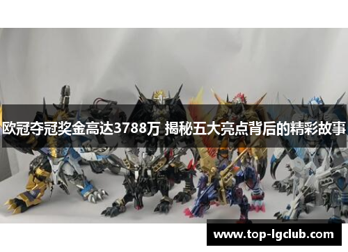 欧冠夺冠奖金高达3788万 揭秘五大亮点背后的精彩故事