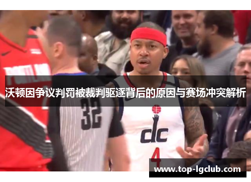 沃顿因争议判罚被裁判驱逐背后的原因与赛场冲突解析