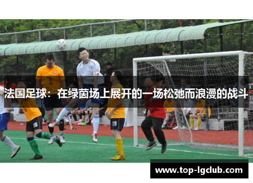法国足球：在绿茵场上展开的一场松弛而浪漫的战斗