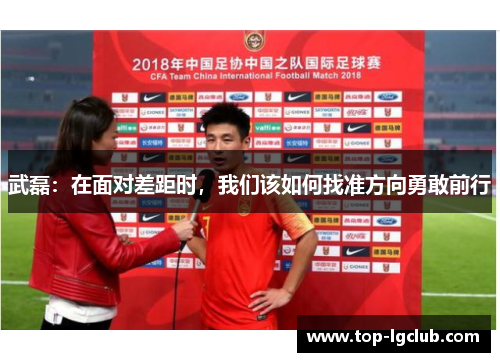 武磊：在面对差距时，我们该如何找准方向勇敢前行