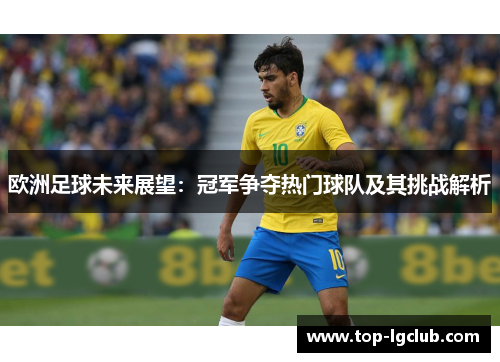 欧洲足球未来展望：冠军争夺热门球队及其挑战解析