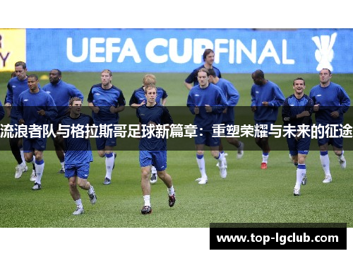 流浪者队与格拉斯哥足球新篇章：重塑荣耀与未来的征途