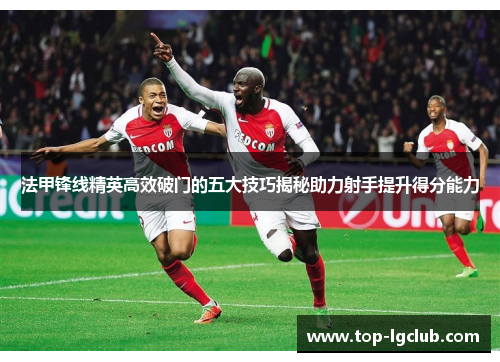 法甲锋线精英高效破门的五大技巧揭秘助力射手提升得分能力
