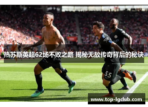 热苏斯英超62场不败之路 揭秘无敌传奇背后的秘诀