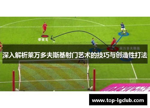 深入解析莱万多夫斯基射门艺术的技巧与创造性打法