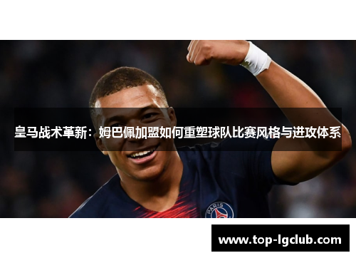 皇马战术革新:姆巴佩加盟如何重塑球队比赛风格与进攻体系 皇马战术革新:姆巴佩加盟如何重塑球队比赛风格与进攻体系