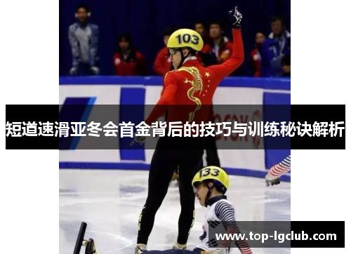 短道速滑亚冬会首金背后的技巧与训练秘诀解析 短道速滑亚冬会首金背后的技巧与训练秘诀解析