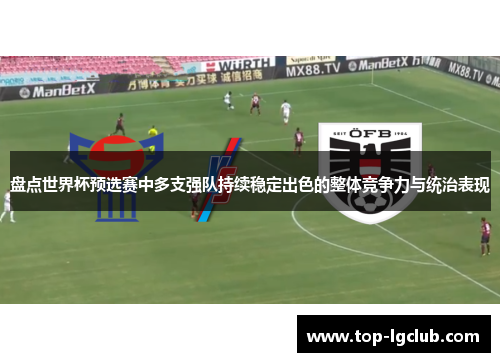 盘点世界杯预选赛中多支强队持续稳定出色的整体竞争力与统治表现