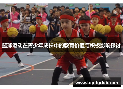 篮球运动在青少年成长中的教育价值与积极影响探讨