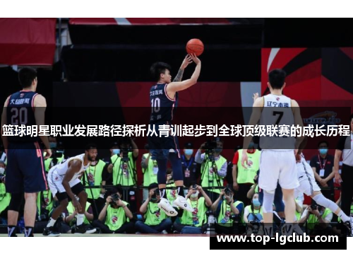 篮球明星职业发展路径探析从青训起步到全球顶级联赛的成长历程