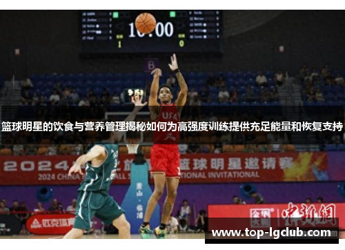篮球明星的饮食与营养管理揭秘如何为高强度训练提供充足能量和恢复支持