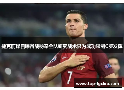 捷克前锋自曝备战秘辛全队研究战术只为成功限制C罗发挥
