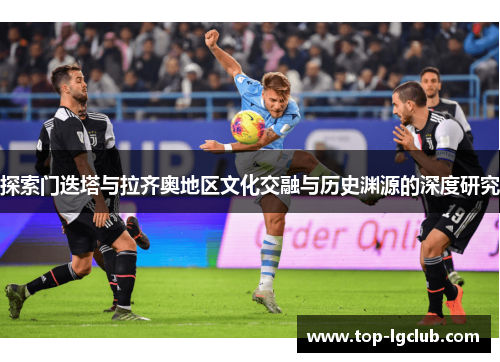 探索门迭塔与拉齐奥地区文化交融与历史渊源的深度研究